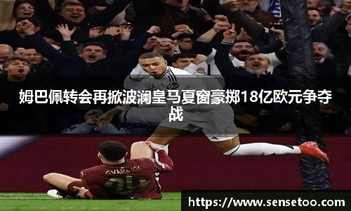 姆巴佩转会再掀波澜皇马夏窗豪掷18亿欧元争夺战