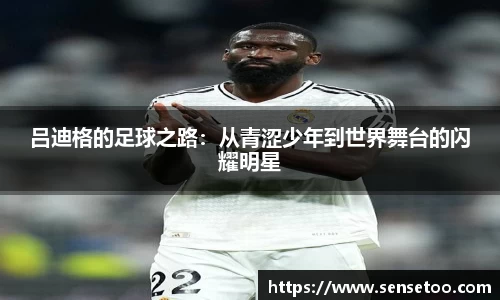 吕迪格的足球之路：从青涩少年到世界舞台的闪耀明星
