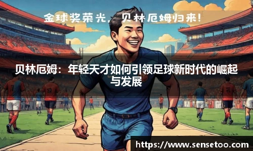 贝林厄姆：年轻天才如何引领足球新时代的崛起与发展